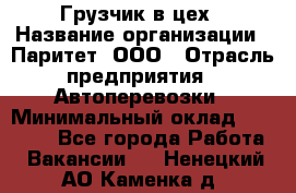 Грузчик в цех › Название организации ­ Паритет, ООО › Отрасль предприятия ­ Автоперевозки › Минимальный оклад ­ 23 000 - Все города Работа » Вакансии   . Ненецкий АО,Каменка д.